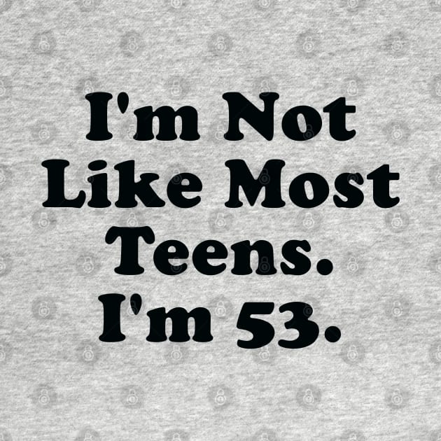 I'm Not Like Most Teens I'm 53 by PeakedNThe90s